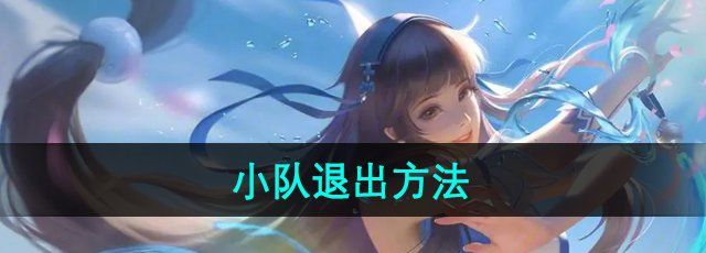 王者荣耀小队怎么退出-小队退出方法