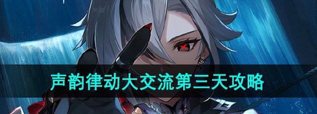 原神声韵律动大交流第三天怎么过-声韵律动大交流第三天通关攻略