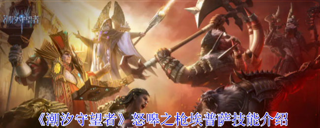 潮汐守望者怒嗥之枪埃普萨有什么技能-怒嗥之枪埃普萨技能介绍