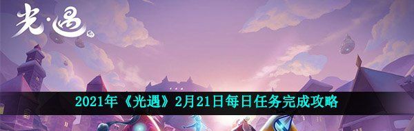 光遇2月21日每日任务怎么做-2021年2月21日每日任务完成攻略