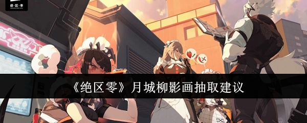 绝区零月城柳影画怎么抽-月城柳影画抽取建议