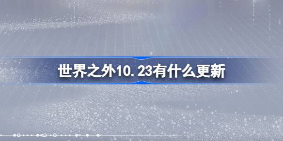 世界之外10月23日更新了什么-世界之外10月23日更新内容介绍分享攻略