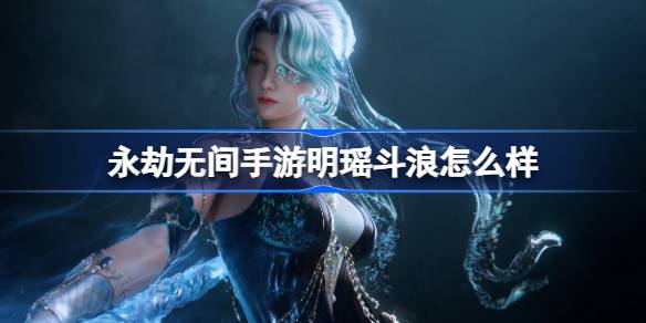 永劫无间手游明瑶斗浪怎么样-明瑶斗浪多形态神品时装介绍