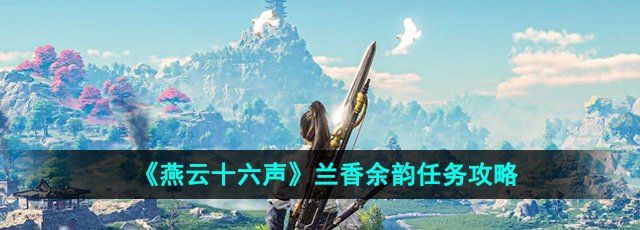 燕云十六声兰香余韵任务怎么做-兰香余韵任务攻略