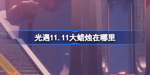 光遇11.11大蜡烛在哪里-光遇11月11日大蜡烛位置攻略