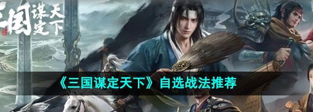 三国谋定天下自选战法怎么选择-自选战法推荐