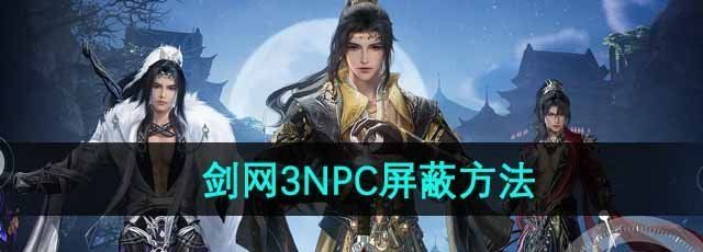 剑网3无界怎么屏蔽NPC-NPC屏蔽方法