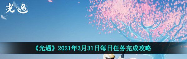 光遇3月31日每日任务怎么做-2021年3月31日每日任务完成攻略