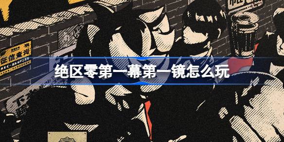 绝区零第一幕第一镜怎么玩-绝区零第一幕第一镜活动简介