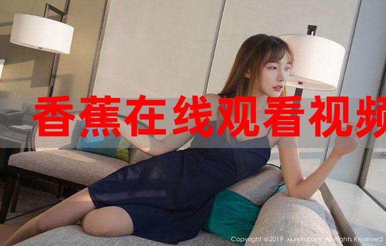 2019 香蕉视频在线观看，海量视频资源，精彩内容不断