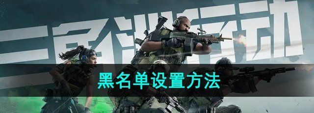三角洲行动黑名单怎么设置-黑名单设置方法