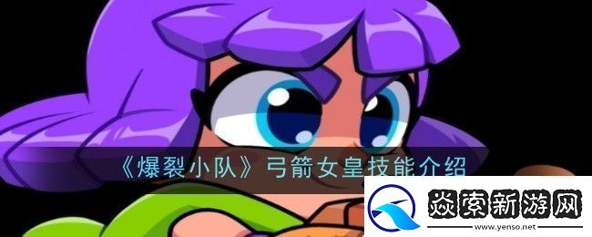 爆裂小队弓箭女皇技能是什么-技能介绍