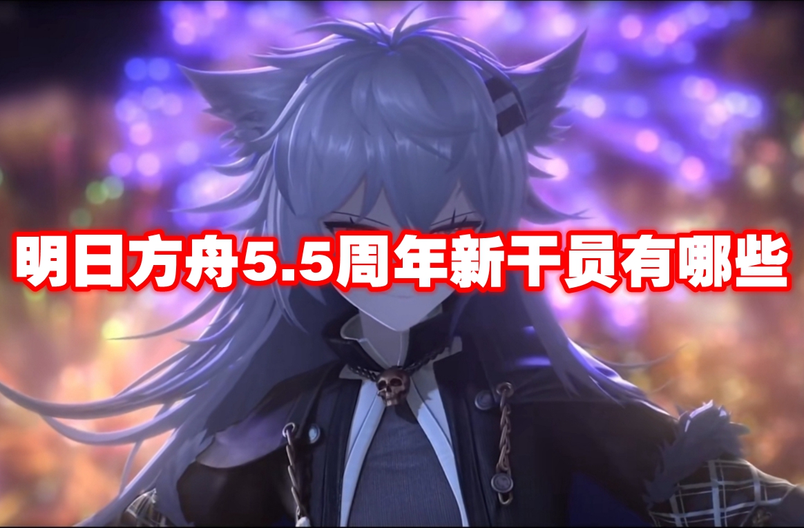 明日方舟5.5周年新干员有哪些-明日方舟5.5周年新干员一览