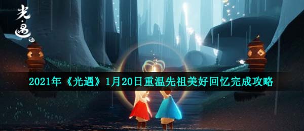 光遇1月20日重温先祖美好回忆怎么做-2021年1月20日重温先祖美好回忆完成攻略