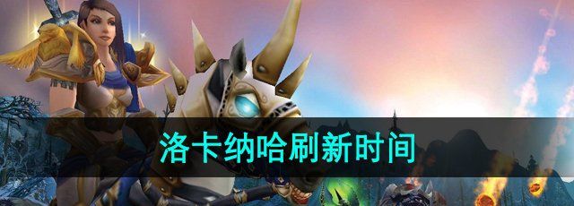 《魔兽世界》洛卡纳哈刷新时间