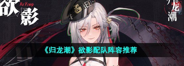 归龙潮欲影怎么配队-欲影配队阵容推荐