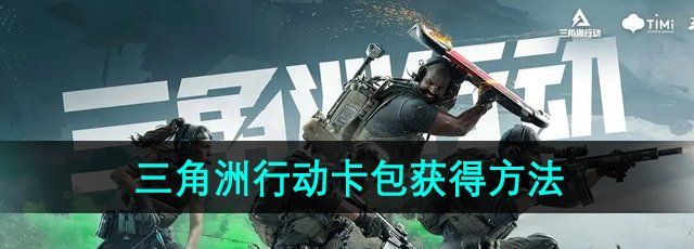 三角洲行动卡包怎么获得-卡包获得方法