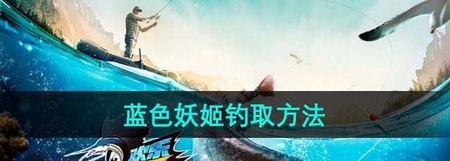 欢乐钓鱼大师蓝色妖姬怎么钓-蓝色妖姬钓取方法