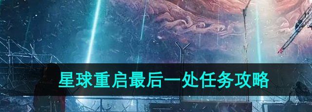 星球重启最后一处任务怎么做-最后一处任务攻略