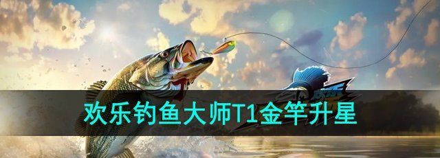 欢乐钓鱼大师T1金竿值得升星吗-T1金竿升星建议