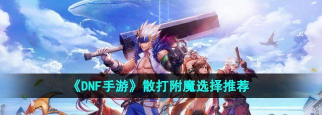 dnf手游散打附魔怎么选择-散打附魔选择推荐