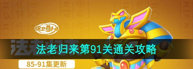 保卫萝卜4法老归来第91关怎么过-法老归来第91关通关攻略