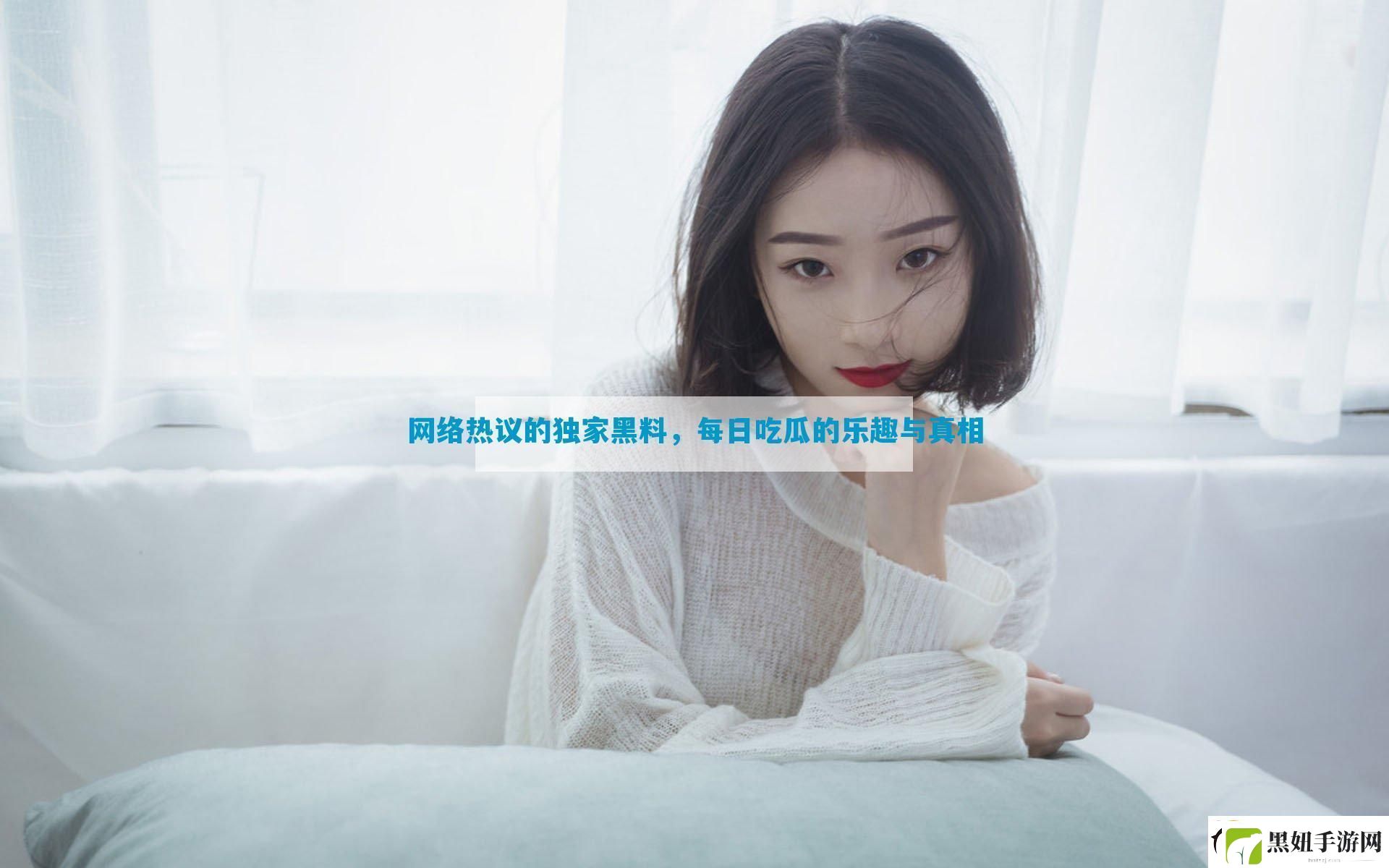 络热议的独家黑料-每日吃瓜的乐趣与真相