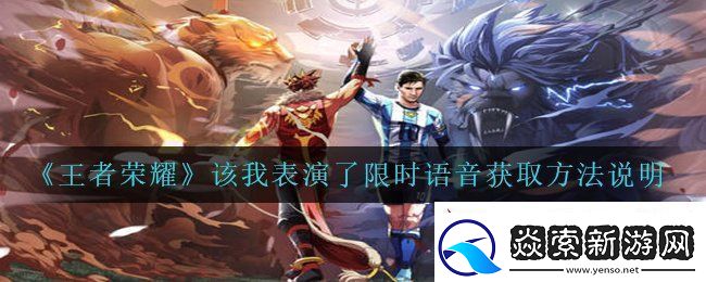 王者荣耀该我表演了限时语音怎么获得-该我表演了限时语音获取方法说明