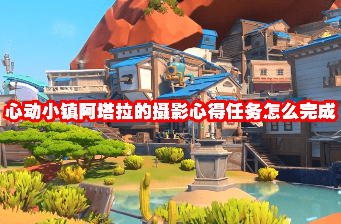 心动小镇阿塔拉的摄影心得任务怎么完成-心动小镇阿塔拉的摄影心得任务攻略流程