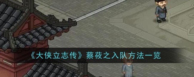 大侠立志传蔡莜之入队方法是什么-方法一览
