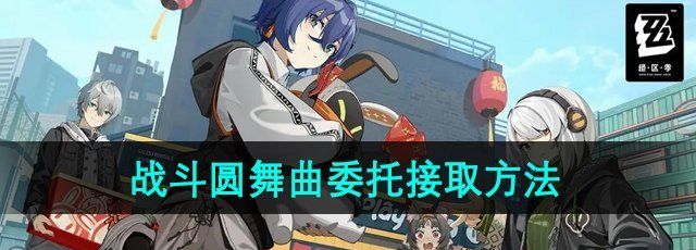 绝区零战斗圆舞曲委托任务怎么接取-战斗圆舞曲委托任务接取方法