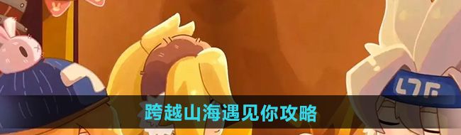 凹凸世界跨越山海遇见你怎么过-跨越山海遇见你攻略