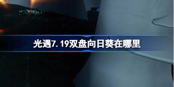 光遇7.19双盘向日葵在哪里-光遇7月19日有友节代币收集攻略