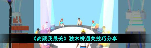 高跟我最美独木桥怎么过-独木桥通关技巧分享