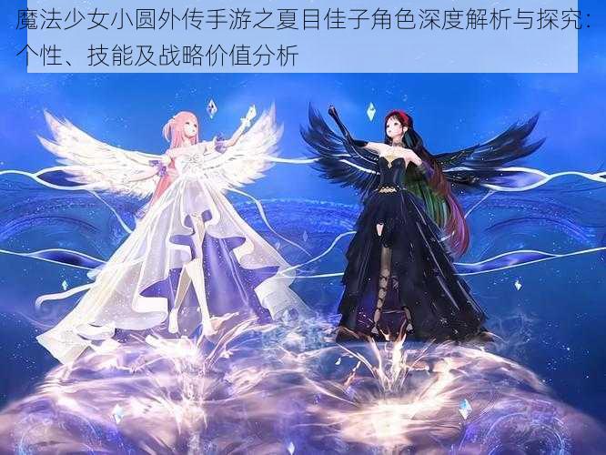 魔法少女小圆外传手游之夏目佳子角色深度解析与探究：个性、技能及战略价值分析
