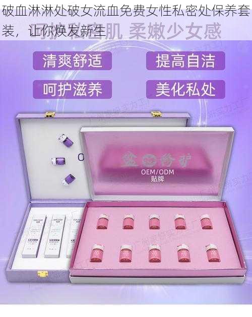 破血淋淋处破女流血免费女性私密处保养套装，让你焕发新生