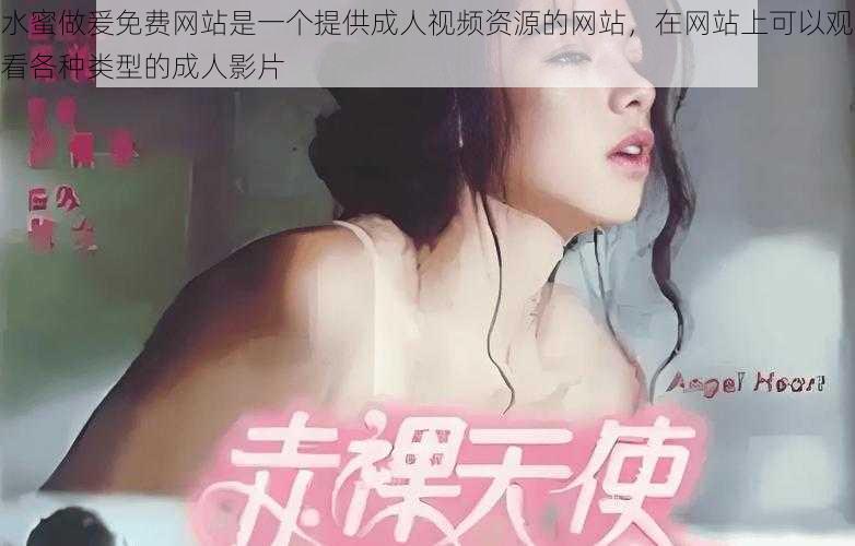 水蜜做爰免费网站是一个提供成人视频资源的网站，在网站上可以观看各种类型的成人影片