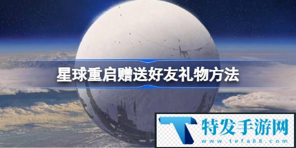 星球重启怎么给好友送礼-星球重启赠送好友礼物方法