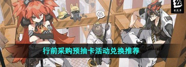 绝区零行前采购预抽卡活动换什么好-行前采购预抽卡活动兑换推荐