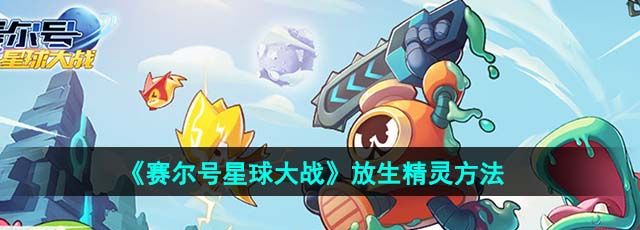 赛尔号星球大战怎么放生精灵-放生精灵方法