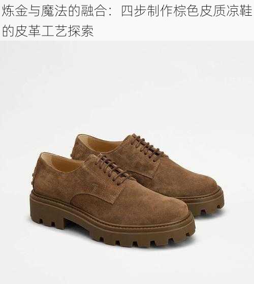 炼金与魔法的融合：四步制作棕色皮质凉鞋的皮革工艺探索