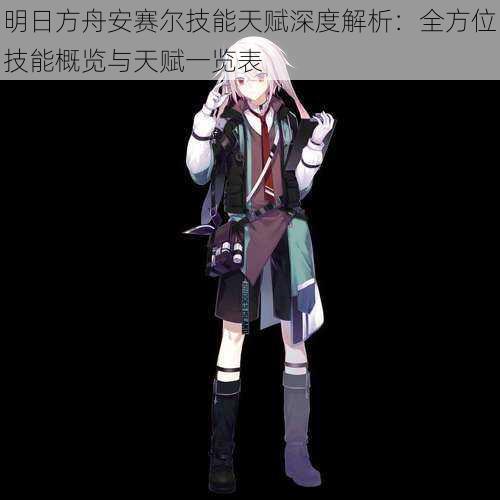 明日方舟安赛尔技能天赋深度解析：全方位技能概览与天赋一览表