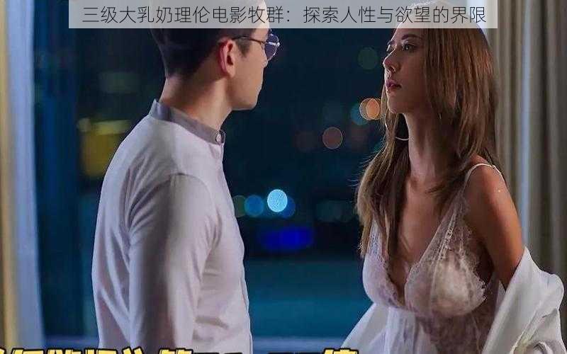 三级大乳奶理伦电影牧群：探索人性与欲望的界限
