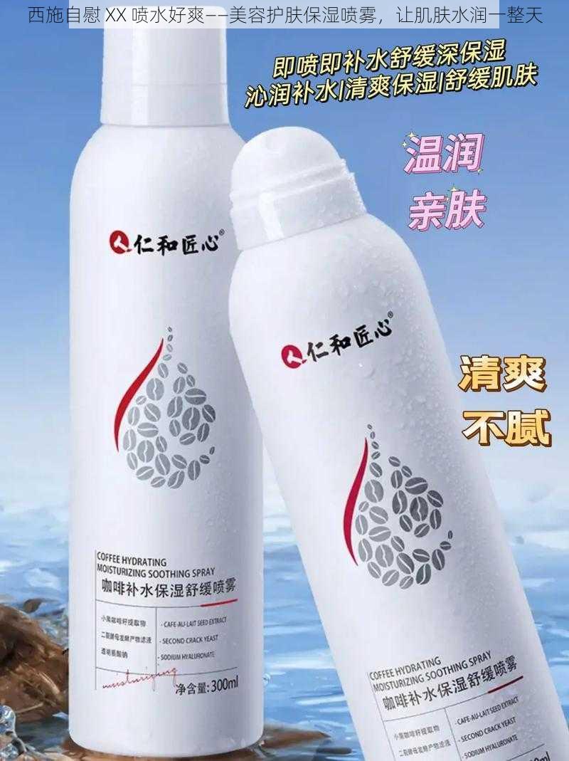 西施自慰 XX 喷水好爽——美容护肤保湿喷雾，让肌肤水润一整天