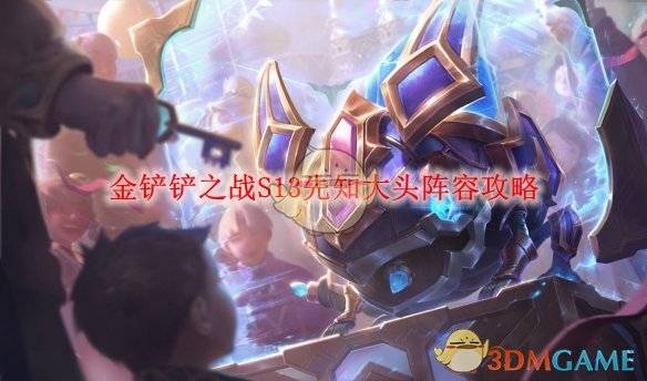 金铲铲之战S13先知大头阵容攻略-金铲铲之战S13先知大头阵容怎么搭配的