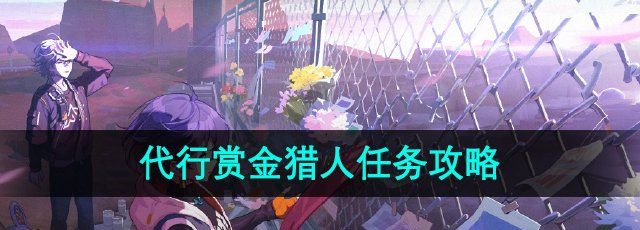绝区零1.2代行赏金猎人任务怎么做-代行赏金猎人任务攻略