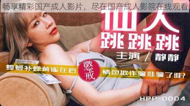 畅享精彩国产成人影片，尽在国产成人影院在线观看
