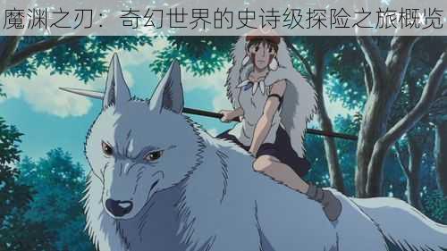 魔渊之刃：奇幻世界的史诗级探险之旅概览