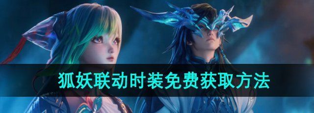 王者荣耀狐妖联动时装怎么免费获取-狐妖联动时装免费获取方法