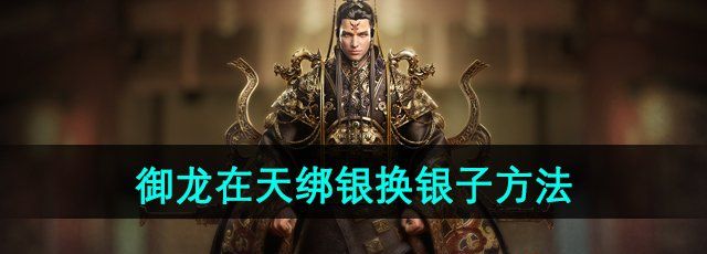 御龙在天绑银怎么换银子-绑银换银子方法